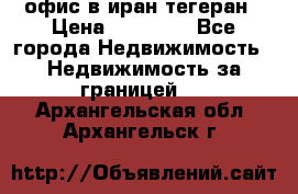 офис в иран тегеран › Цена ­ 60 000 - Все города Недвижимость » Недвижимость за границей   . Архангельская обл.,Архангельск г.